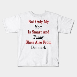 Not Only My Mom Is Smart And Funny She's Also From Denmark Kids T-Shirt